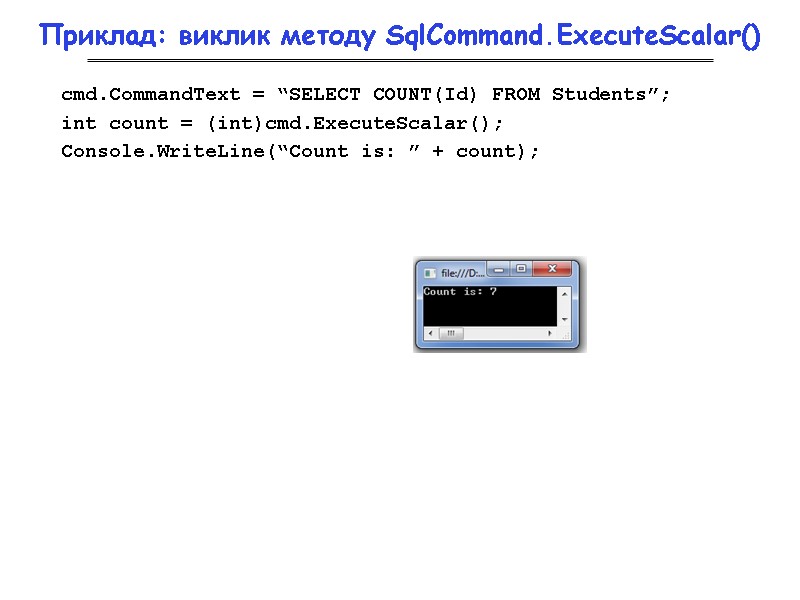 Приклад: виклик методу SqlCommand.ExecuteScalar() cmd.CommandText = “SELECT COUNT(Id) FROM Students”; int count = (int)cmd.ExecuteScalar();